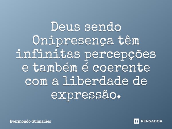 ⁠Deus sendo Onipresença têm infinitas percepções e também é coerente com a liberdade de expressão.... Frase de Evermondo Guimarães.