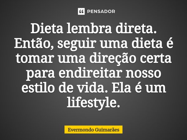 ⁠Dieta lembra direta. Então, seguir uma dieta é tomar uma direção certa para endireitar nosso estilo de vida. Ela é um lifestyle.... Frase de Evermondo Guimarães.