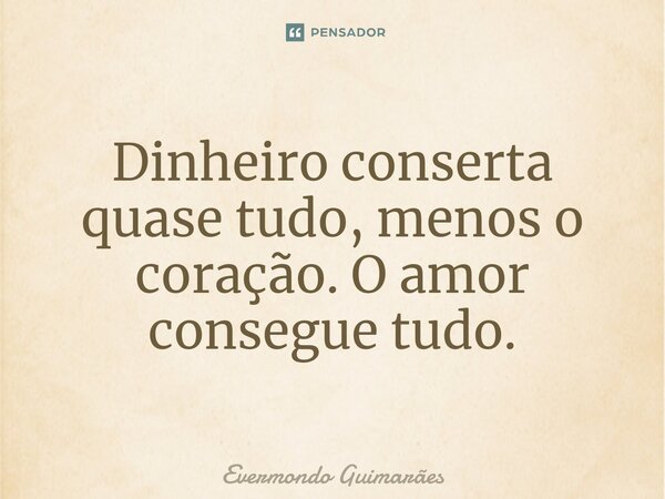 ⁠Dinheiro conserta quase tudo, menos o coração. O amor consegue tudo.... Frase de Evermondo Guimarães.