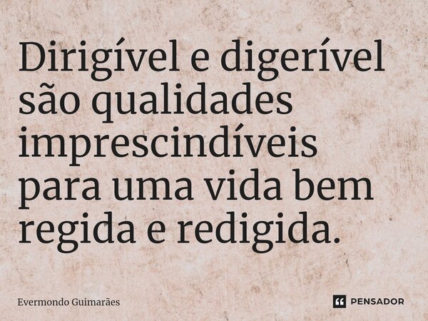 ⁠Dirigível e digerível são qualidades imprescindíveis para uma vida bem regida e redigida.... Frase de Evermondo Guimarães.