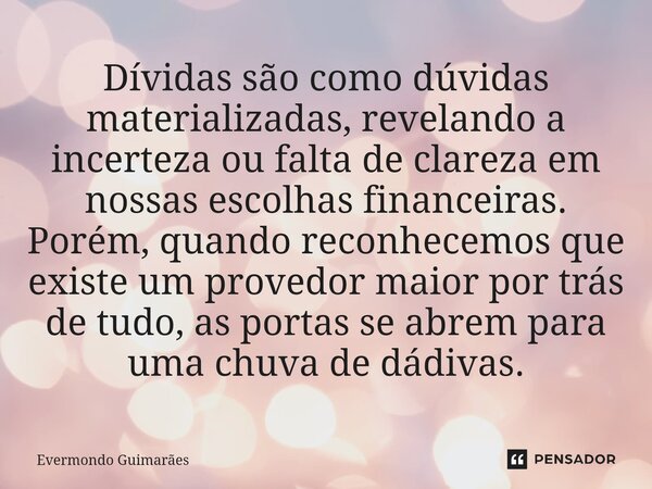 ⁠Dívidas são como dúvidas materializadas, revelando a incerteza ou falta de clareza em nossas escolhas financeiras. Porém, quando reconhecemos que existe um pro... Frase de Evermondo Guimarães.