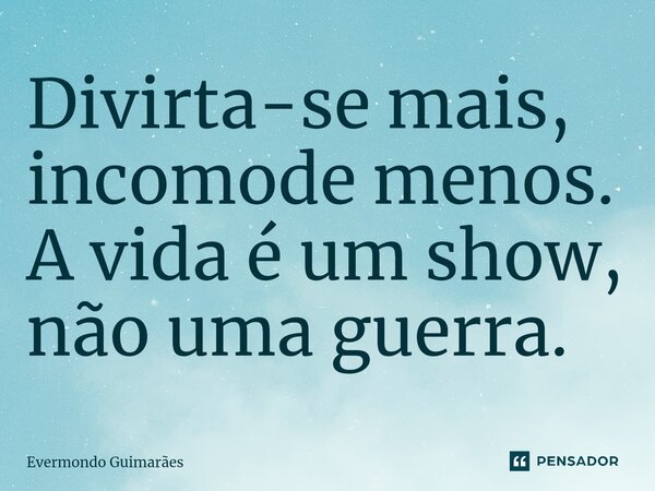 ⁠Divirta-se mais, incomode menos. A vida é um show, não uma guerra.... Frase de Evermondo Guimarães.