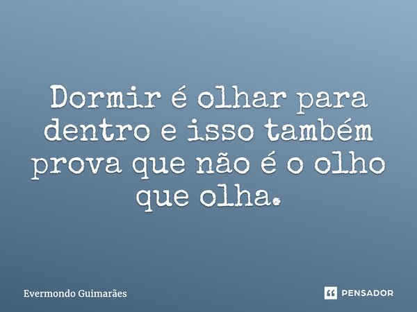⁠Dormir é olhar para dentro e isso também prova que não é o olho que olha.... Frase de Evermondo Guimarães.