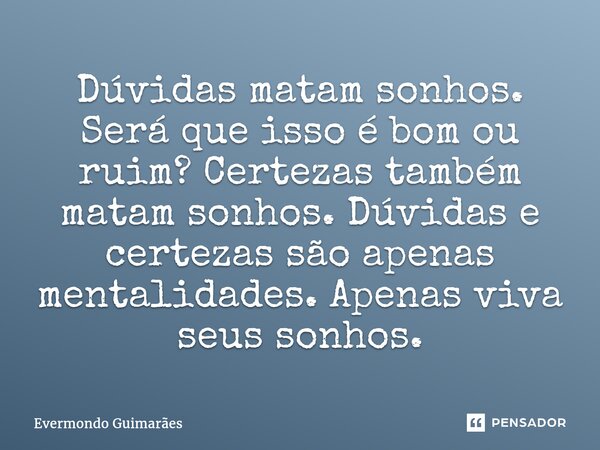 ⁠Dúvidas matam sonhos. Será que isso é bom ou ruim? Certezas também matam sonhos. Dúvidas e certezas são apenas mentalidades. Apenas viva seus sonhos.... Frase de Evermondo Guimarães.