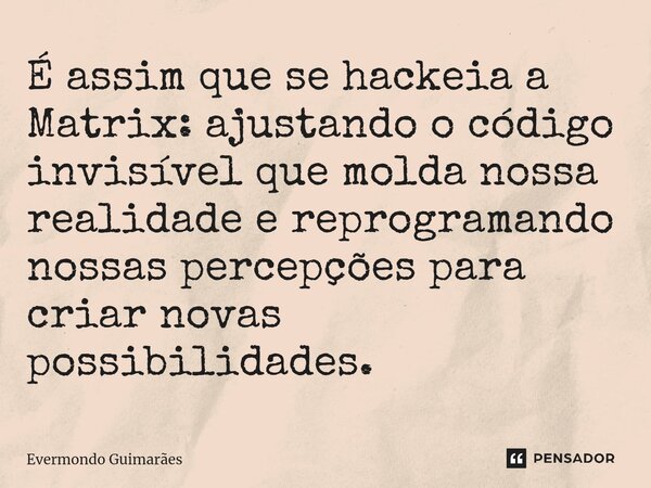 ⁠É assim que se hackeia a Matrix: ajustando o código invisível que molda nossa realidade e reprogramando nossas percepções para criar novas possibilidades.... Frase de Evermondo Guimarães.