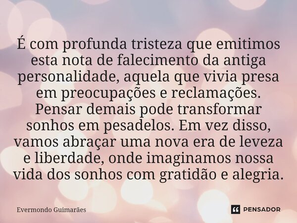 ⁠É com profunda tristeza que emitimos esta nota de falecimento da antiga personalidade, aquela que vivia presa em preocupações e reclamações. Pensar demais pode... Frase de Evermondo Guimarães.