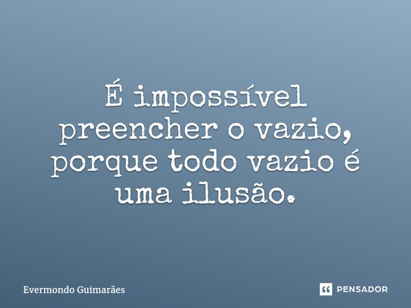 ⁠É impossível preencher o vazio, porque todo vazio é uma ilusão.... Frase de Evermondo Guimarães.