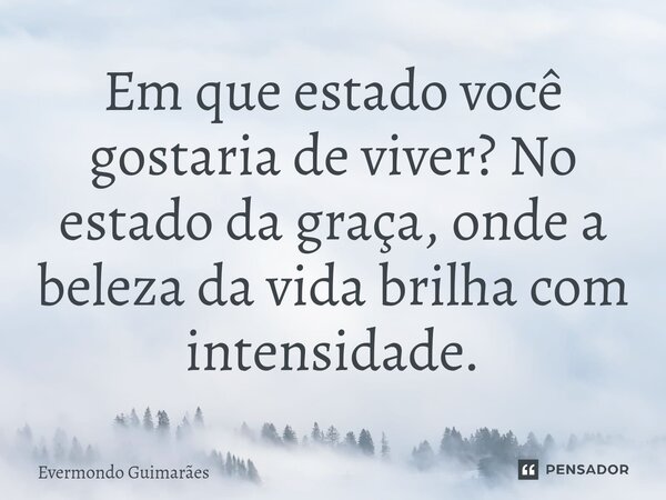 ⁠Em que estado você gostaria de viver? No estado da graça, onde a beleza da vida brilha com intensidade.... Frase de Evermondo Guimarães.