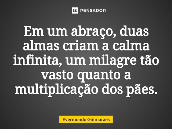 ⁠Em um abraço, duas almas criam a calma infinita, um milagre tão vasto quanto a multiplicação dos pães.... Frase de Evermondo Guimarães.