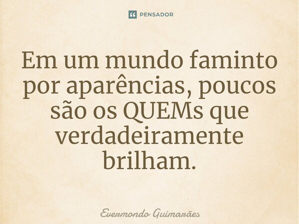 ⁠Em um mundo faminto por aparências, poucos são os QUEMs que verdadeiramente brilham.... Frase de Evermondo Guimarães.