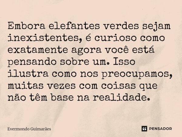 ⁠Embora elefantes verdes sejam inexistentes, é curioso como exatamente agora você está pensando sobre um. Isso ilustra como nos preocupamos, muitas vezes com co... Frase de Evermondo Guimarães.