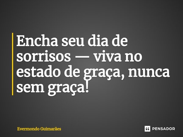 Encha seu dia de sorrisos — viva no estado de graça, nunca sem graça!⁠... Frase de Evermondo Guimarães.