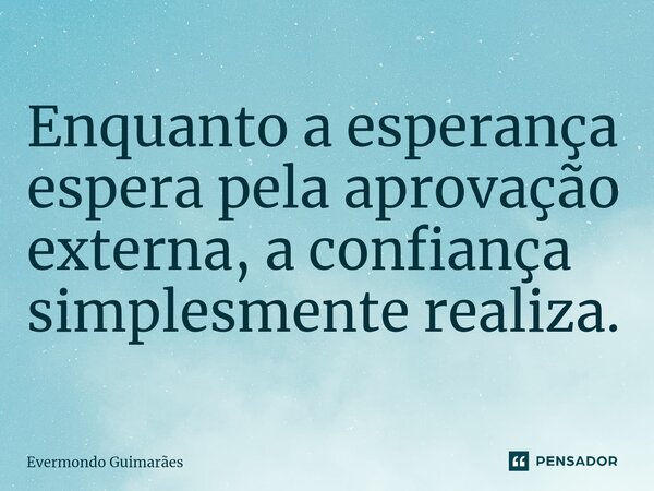 ⁠Enquanto a esperança espera pela aprovação externa, a confiança simplesmente realiza.... Frase de Evermondo Guimarães.