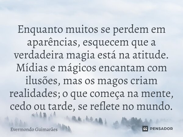 ⁠Enquanto muitos se perdem em aparências, esquecem que a verdadeira magia está na atitude. Mídias e mágicos encantam com ilusões, mas os magos criam realidades;... Frase de Evermondo Guimarães.