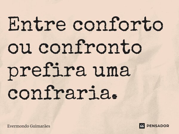 ⁠Entre conforto ou confronto prefira uma confraria.... Frase de Evermondo Guimarães.