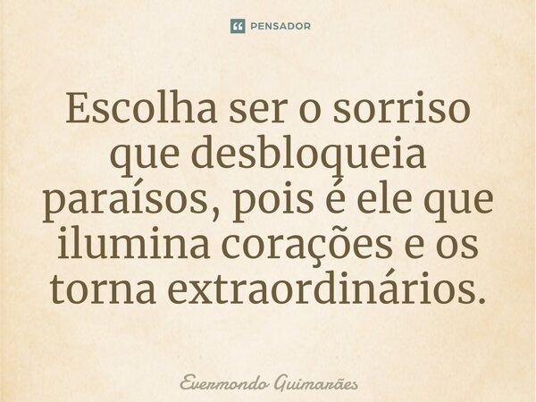 ⁠Escolha ser o sorriso que desbloqueia paraísos, pois é ele que ilumina corações e os torna extraordinários.... Frase de Evermondo Guimarães.