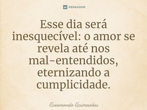 ⁠Esse dia será inesquecível: o amor se revela até nos mal-entendidos, eternizando a cumplicidade.... Frase de Evermondo Guimarães.