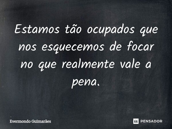 ⁠Estamos tão ocupados que nos esquecemos de focar no que realmente vale a pena.... Frase de Evermondo Guimarães.