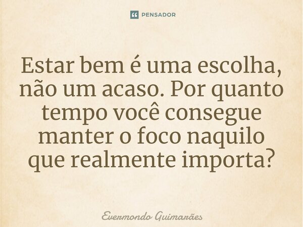 ⁠Estar bem é uma escolha, não um acaso. Por quanto tempo você consegue manter o foco naquilo que realmente importa?... Frase de Evermondo Guimarães.