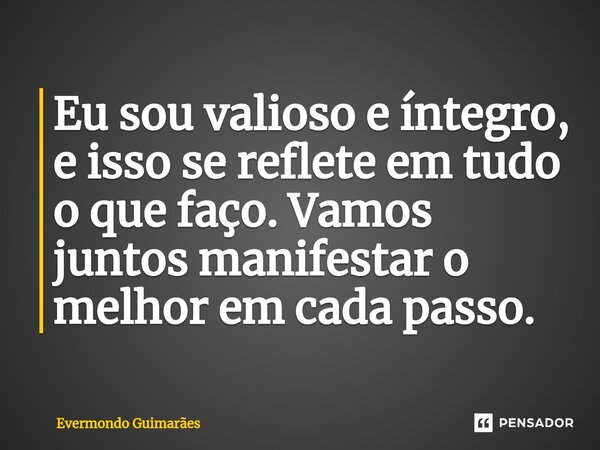 ⁠Eu sou valioso e íntegro, e isso se reflete em tudo o que faço. Vamos juntos manifestar o melhor em cada passo.... Frase de Evermondo Guimarães.