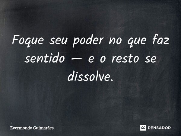 ⁠Foque seu poder no que faz sentido — e o resto se dissolve.... Frase de Evermondo Guimarães.