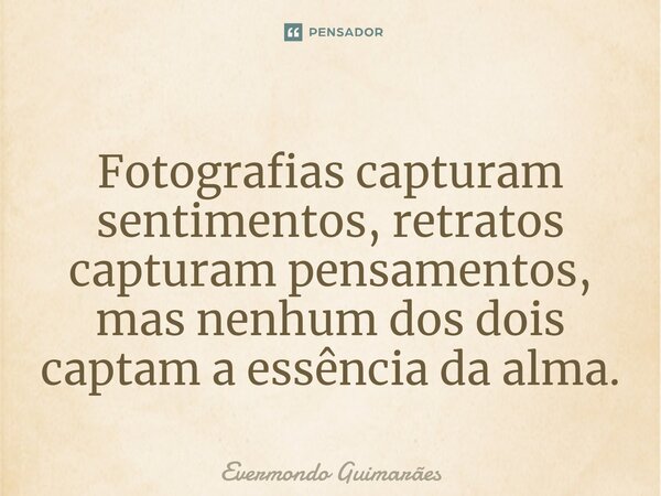 ⁠Fotografias capturam sentimentos, retratos capturam pensamentos, mas nenhum dos dois captam a essência da alma.... Frase de Evermondo Guimarães.