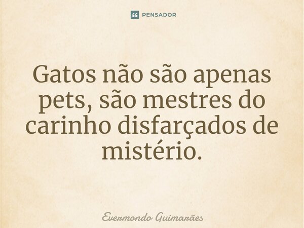 ⁠Gatos não são apenas pets, são mestres do carinho disfarçados de mistério.... Frase de Evermondo Guimarães.