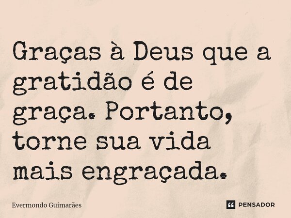 ⁠Graças à Deus que a gratidão é de graça. Portanto, torne sua vida mais engraçada.... Frase de Evermondo Guimarães.