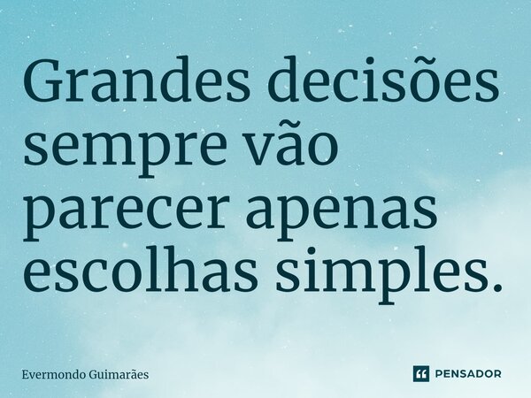 ⁠Grandes decisões sempre vão parecer apenas escolhas simples.... Frase de Evermondo Guimarães.