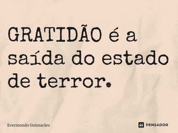 ⁠GRATIDÃO é a saída do estado de terror.... Frase de Evermondo Guimarães.