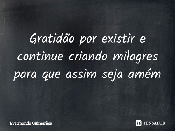 ⁠Gratidão por existir e continue criando milagres para que assim seja amém... Frase de Evermondo Guimarães.