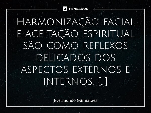 ⁠Harmonização facial e aceitação espiritual são como reflexos delicados dos aspectos externos e internos, guiando-nos à busca do equilíbrio e da harmonia em nos... Frase de Evermondo Guimarães.