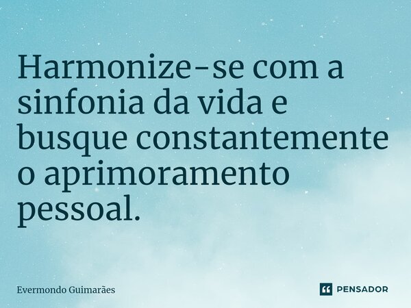 ⁠Harmonize-se com a sinfonia da vida e busque constantemente o aprimoramento pessoal.... Frase de Evermondo Guimarães.