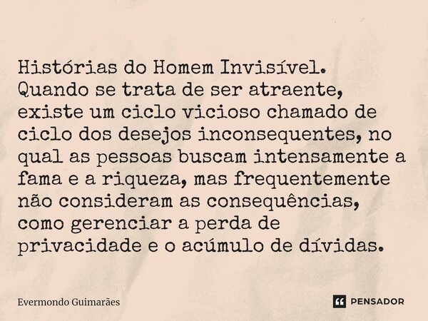 ⁠Histórias do Homem Invisível. Quando se trata de ser atraente, existe um ciclo vicioso chamado de ciclo dos desejos inconsequentes, no qual as pessoas buscam i... Frase de Evermondo Guimarães.