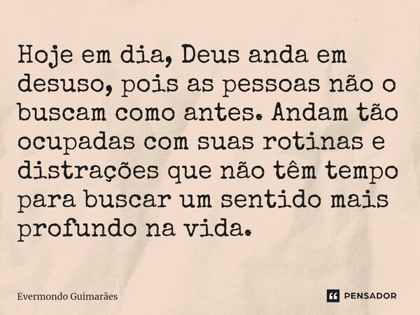 ⁠Hoje em dia, Deus anda em desuso, pois as pessoas não o buscam como antes. Andam tão ocupadas com suas rotinas e distrações que não têm tempo para buscar um se... Frase de Evermondo Guimarães.