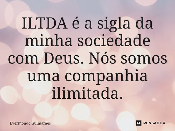 ⁠ILTDA é a sigla da minha sociedade com Deus. Nós somos uma companhia ilimitada.... Frase de Evermondo Guimarães.