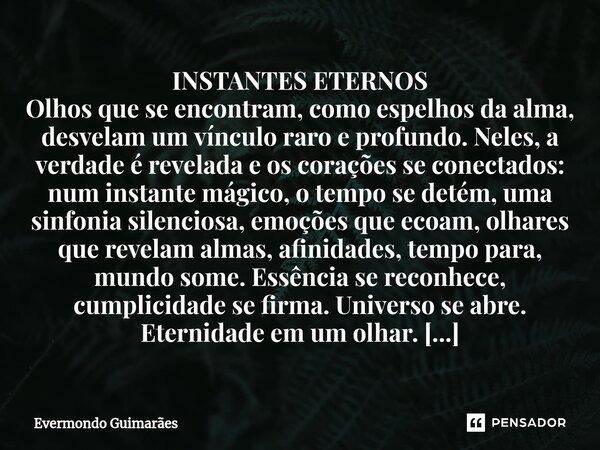 ⁠INSTANTES ETERNOS Olhos que se encontram, como espelhos da alma, desvelam um vínculo raro e profundo. Neles, a verdade é revelada e os corações se conectados: ... Frase de Evermondo Guimarães.