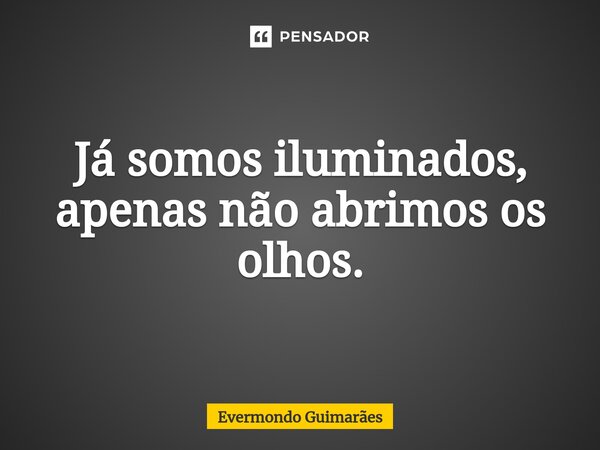 ⁠Já somos iluminados, apenas não abrimos os olhos.... Frase de Evermondo Guimarães.