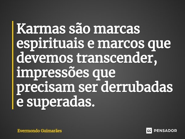 ⁠Karmas são marcas espirituais e marcos que devemos transcender, impressões que precisam ser derrubadas e superadas.... Frase de Evermondo Guimarães.