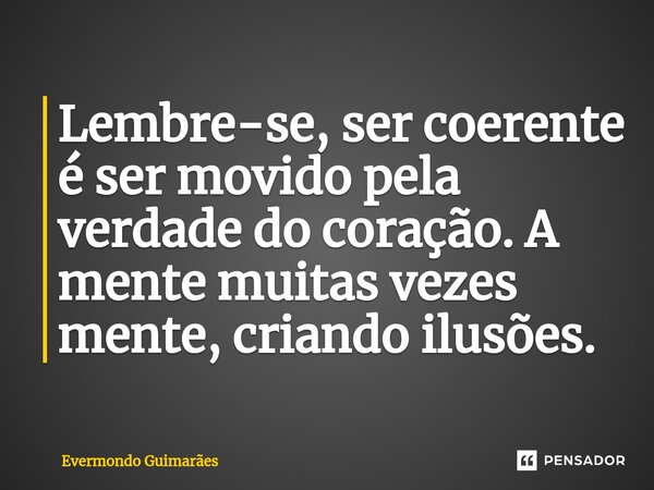 ⁠Lembre-se, ser coerente é ser movido pela verdade do coração. A mente muitas vezes mente, criando ilusões.... Frase de Evermondo Guimarães.