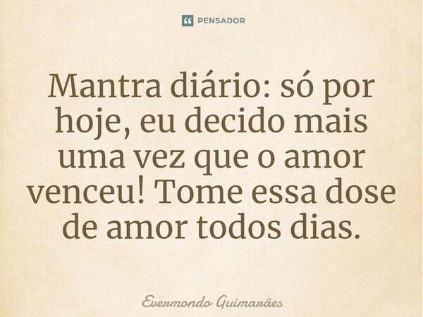 ⁠⁠Mantra diário: só por hoje, eu decido mais uma vez que o amor venceu! Tome essa dose de amor todos dias.... Frase de Evermondo Guimarães.