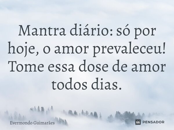 ⁠Mantra diário: só por hoje, o amor prevaleceu! Tome essa dose de amor todos dias.... Frase de Evermondo Guimarães.
