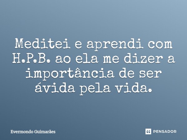 ⁠Meditei e aprendi com H.P.B. ao ela me dizer a importância de ser ávida pela vida.... Frase de Evermondo Guimarães.