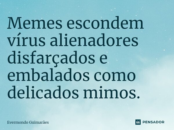 ⁠Memes escondem vírus alienadores disfarçados e embalados como delicados mimos.... Frase de Evermondo Guimarães.