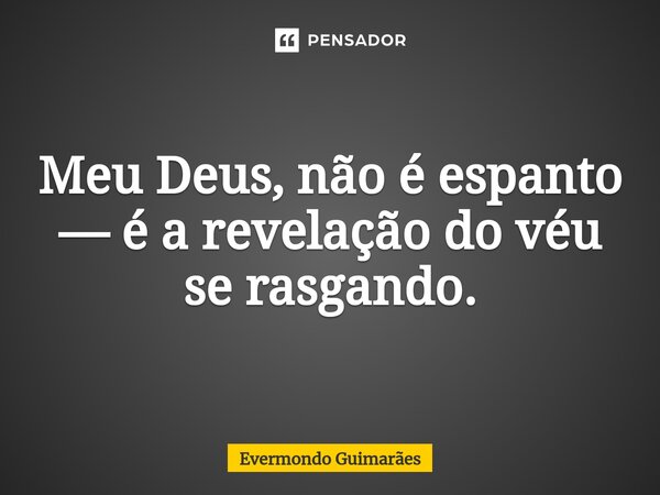 ⁠Meu Deus, não é espanto — é a revelação do véu se rasgando.... Frase de Evermondo Guimarães.