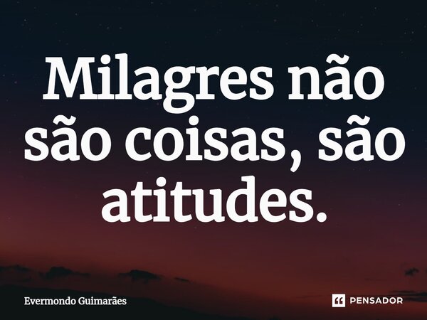 ⁠Milagres não são coisas, são atitudes.... Frase de Evermondo Guimarães.