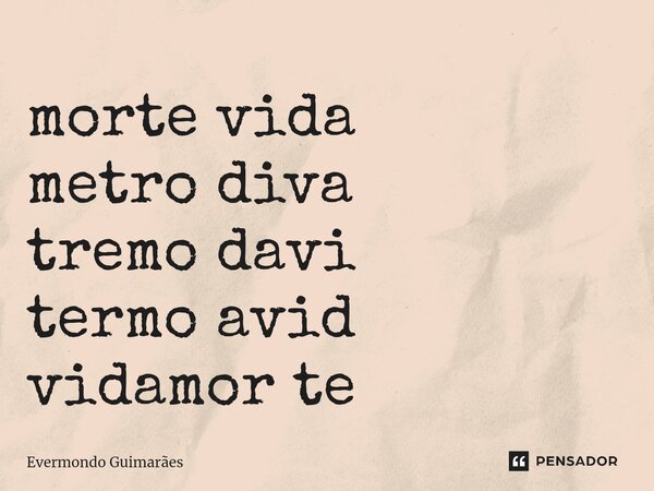 ⁠morte vida metro diva tremo davi termo avid vidamor te... Frase de Evermondo Guimarães.