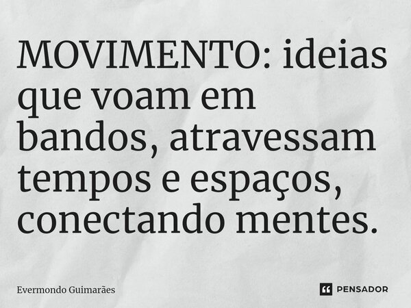 ⁠MOVIMENTO: ideias que voam em bandos, atravessam tempos e espaços, conectando mentes.... Frase de Evermondo Guimarães.