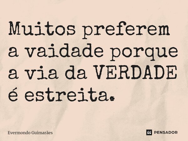 ⁠Muitos preferem a vaidade porque a via da VERDADE é estreita.... Frase de Evermondo Guimarães.