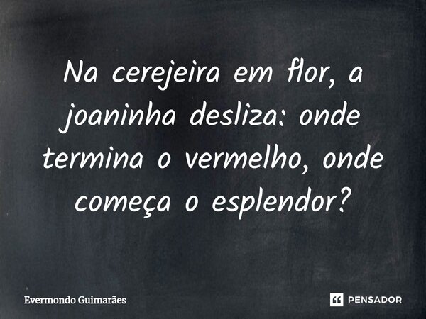 ⁠Na cerejeira em flor, a joaninha desliza: onde termina o vermelho, onde começa o esplendor?... Frase de Evermondo Guimarães.